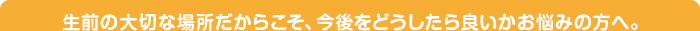 生前の大切な場所だからこそ、今後をどうしたら良いかお悩みの方へ。
